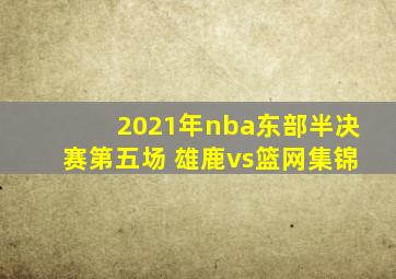 2021年nba东部半决赛第五场 雄鹿vs篮网集锦